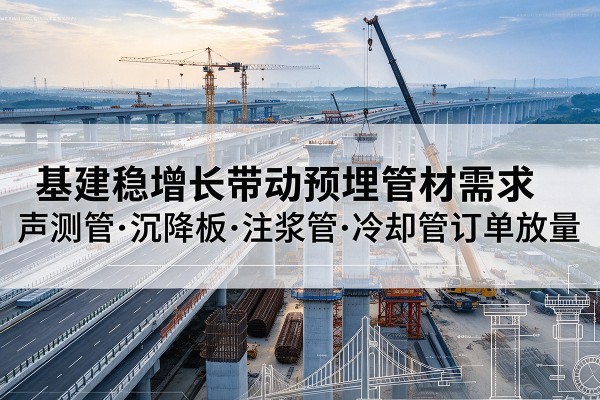 开鲁基建稳增长带动预埋监测管材需求，声测管、沉降板、注浆管订单持续放量